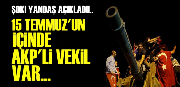 '15 TEMMUZ'UN İÇİNDE AKP'Lİ VAR...'