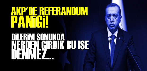 AKP'DE REFERANDUM PANİĞİ!..