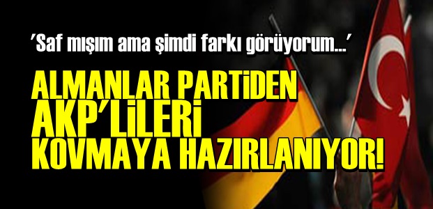ALMANLAR, AKP'LİLERİ KOVMAYA HAZIRLANIYOR!