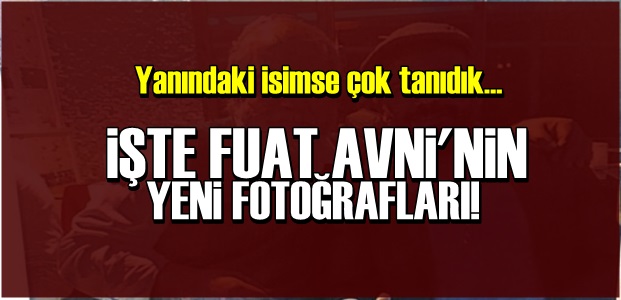 İŞTE FUAT AVNİ'NİN YENİ FOTOĞRAFLARI!