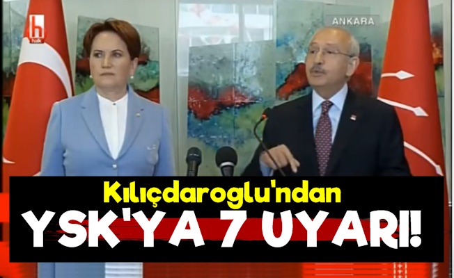 Kılıçdaroğlu'ndan YSK'ya 7 Uyarı!