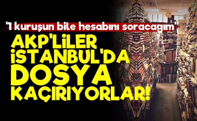 Olay! AKP'liler İstanbul'da Dosya Kaçırıyor...