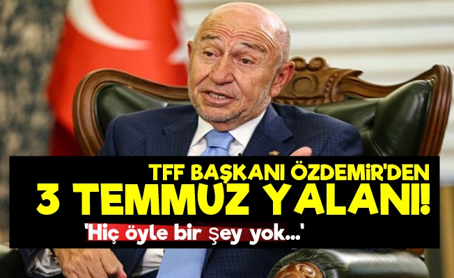 TFF Başkanı Özdemir'den 3 Temmuz Yalanı!