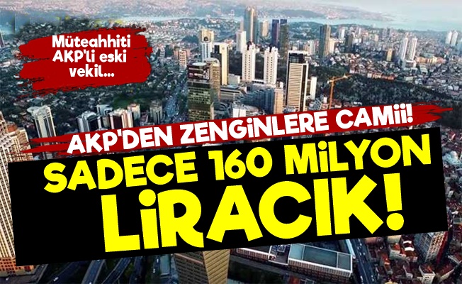AKP'den Zenginlere 160 Milyon Liraya Camii!