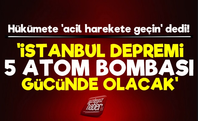 'İstanbul Depremi 5 Atom Bombası Gücünde Olacak'