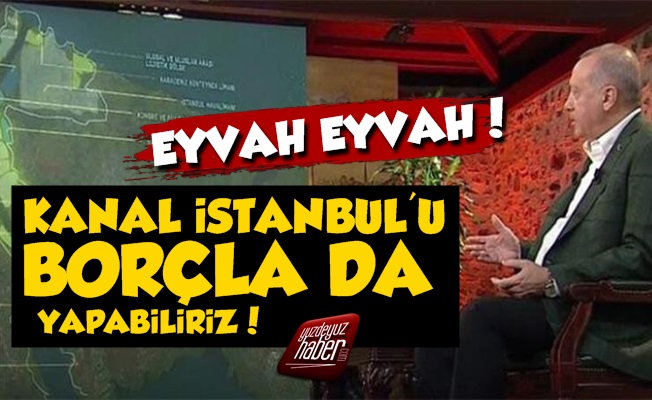 Erdoğan: Kanal İstanbul'u Borçla da Yapabiliriz