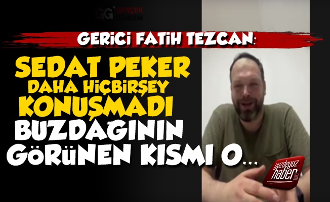 Fatih Tezcan: Sedat Peker Daha Birşey Konuşmadı