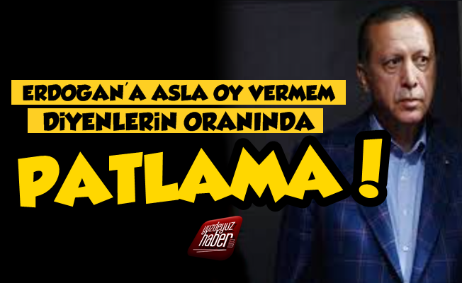 'Erdoğan'a Asla Oy Vermem' Diyenlerin Oranı Patladı