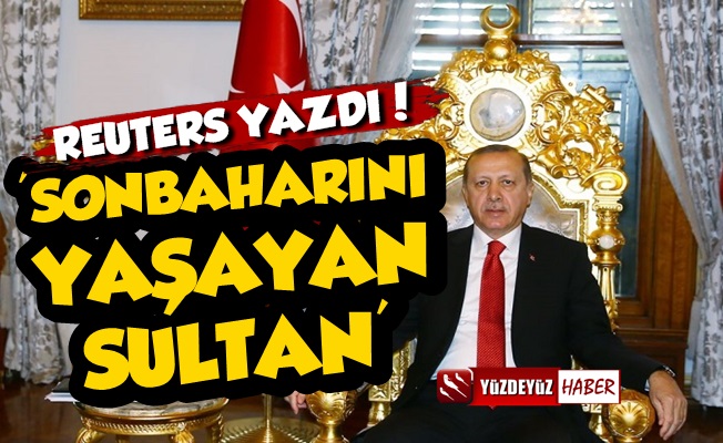 Reuters Erdoğan'ı Yazdı: Sonbaharını Yaşayan Sultan