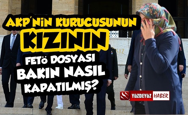 AKP Kurucusunun Kızının FETÖ Dosyası Kapatılmış!