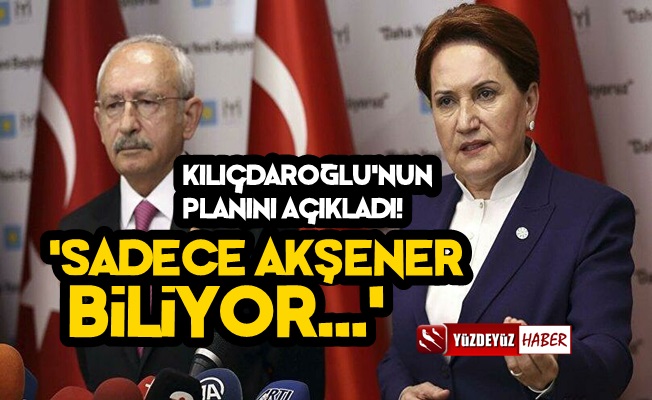Kılıçdaroğlu'nun Planını Açıkladı ve 'Akşener Biliyor' Dedi!