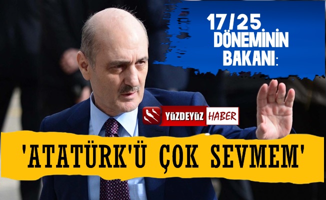 17/25 Aralık Bakanı Bayraktar: Atatürk'ü Çok Sevmem