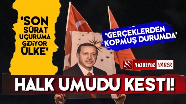 'Halk Erdoğan'dan Umudunu Kesti, Gerçeklerden Kopmuş Halde'