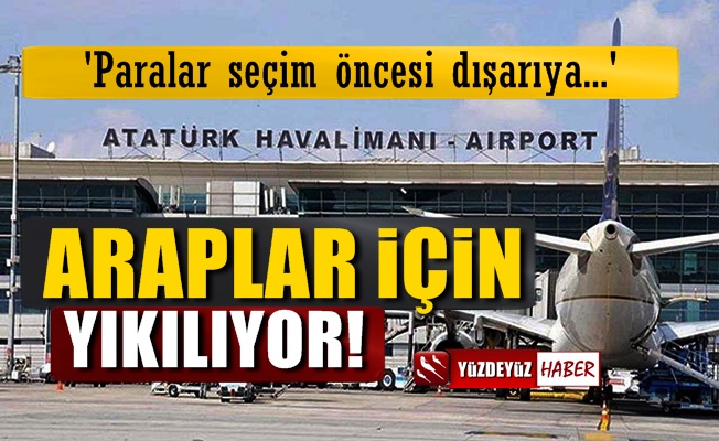 Atatürk Havalimanı 'Araplar İçin' Yıklılıyormuş!