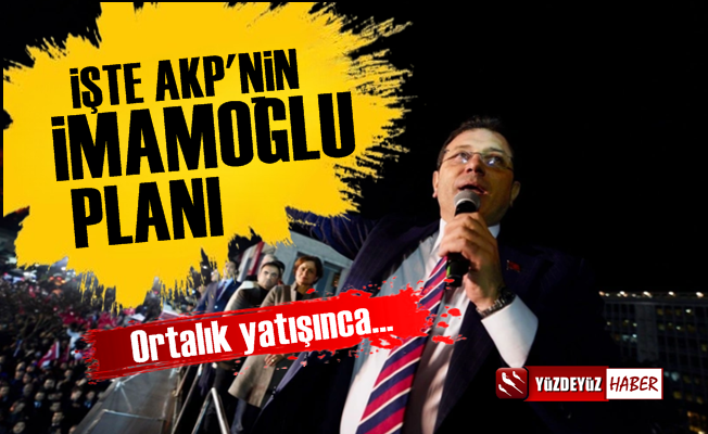 İşte AKP'nin Ekrem İmamoğlu Planı