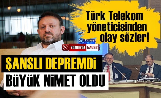Türk Telekom yöneticisi: Şanslı depremdi, nimet oldu