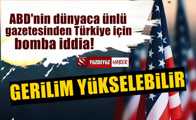Amerikalılar yazdı: Türkiye ile gerilim yükselebilir çünkü...