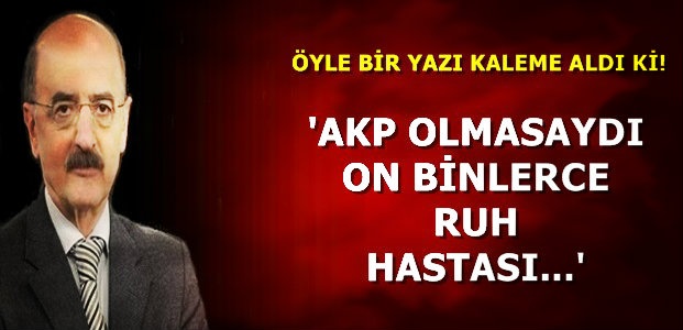 'AKP OLMASAYDI ON BİNLERCE RUH HASTASI...'