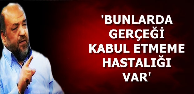 'BUNLARDA GERÇEĞİ KABUL ETMEME HASTALIĞI VAR'