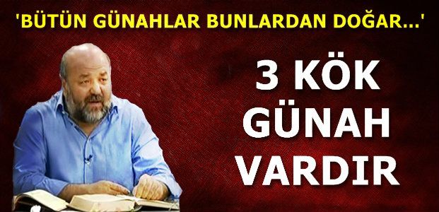 'BÜTÜN GÜNAHLAR BU 3'ÜNDEN DOLAYI İŞLENİR'