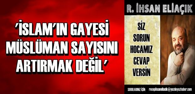 'İSLAM'IN GAYESİ MÜSLÜMAN SAYISI DEĞİLDİR'