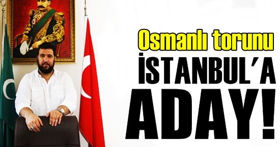 OSMANLI TORUNU İSTANBUL'A ADAY!