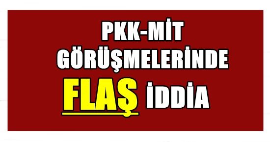 PKK-MİT GÖRÜŞMESİNDE FLAŞ İDDİA!