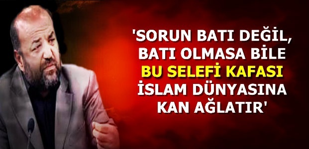 'SORUN BATI DEĞİL SELEFİ KAFASI...'