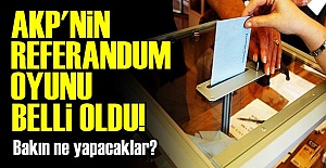 AKP'NİN REFERANDUM OYUNU BELLİ OLDU!
