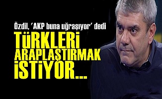 'AKP TÜRKLERİ ARAPLAŞTIRMAK İSTİYOR'