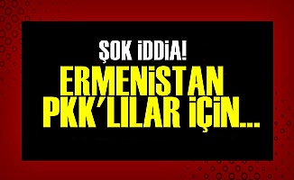 ŞOK İDDİA! ERMENİSTAN PKK'LILAR İÇİN...