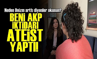 'BENİ AKP İKTİDARI ATEİST YAPTI'