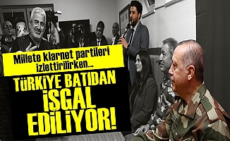 TÜRKİYE İŞGAL EDİLİYOR, AKP SEYREDİYOR!