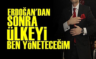 'Erdoğan'dan Sonra Ülkeyi Ben Yöneteceğim'
