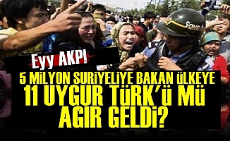 '5 Milyona Bakan Türkiye'ye 11 Uygur Türk'ü mü Ağır Geldi'