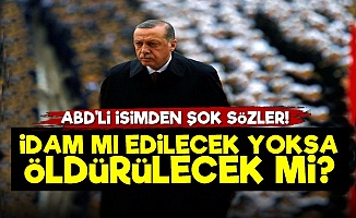 'Erdoğan İdam mı Edilecek Yoksa Öldürülecek mi?'