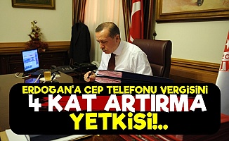 Erdoğan'a Cep Telefonu Vergisini Artırma Yetkisi!