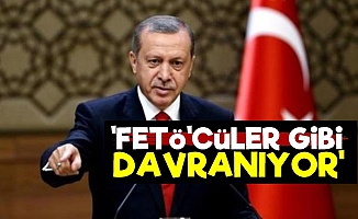 'Erdoğan FETÖ'cüler Gibi Davranıyor'