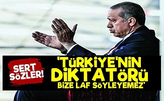 'Türkiye'nin Diktatörü Bize Laf Söyleyemez'