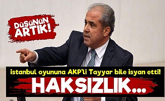 Yapılanlara AKP'li Tayyar Bile İsyan Etti!
