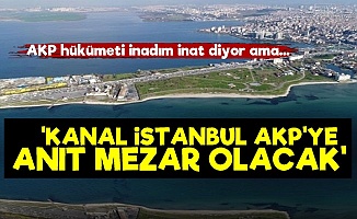 'Kanal İstanbul AKP'ye Anıt Mezar Olacak'