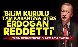 'Bilim Kurulu Tam Karantina İstedi Ama Erdoğan...'