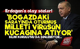 'Erdoğan Herkesi Virüsün Kucağına Atıyor'