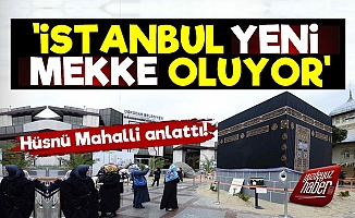 Hüsnü Mahalli: İstanbul Yeni Mekke Oluyor...