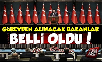 Erdoğan'ın Görevden Alacağı Bakanlar Belli Oldu!