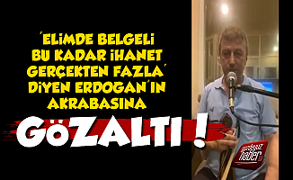 'Bu Kadar İhanet Fazla' Diyen Erdoğan'ın Akrabasına Gözaltı