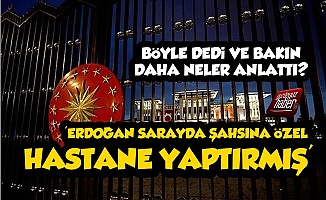 'Erdoğan Saray'da Şahsına Özel Hastane Yaptırmış'