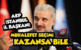 AKP İstanbul İl Başkanı: Muhalefet Kazansa Bile...