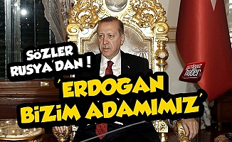 Rusya'dan Olay Sözler! Erdoğan Bizim Adamımız...