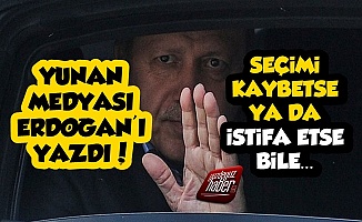 Yunan Medyası Erdoğan'ı Yazdı: Seçimi Kaybetse Bile...